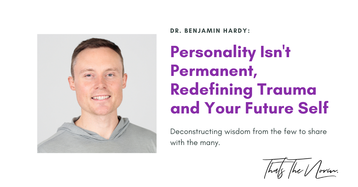 Dr. Benjamin Hardy on why Personality Isn't Permanent, Redefining Trauma, and Your Future